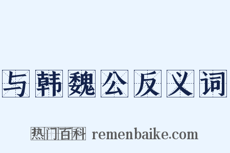 与韩魏公反义词是什么意思的图片